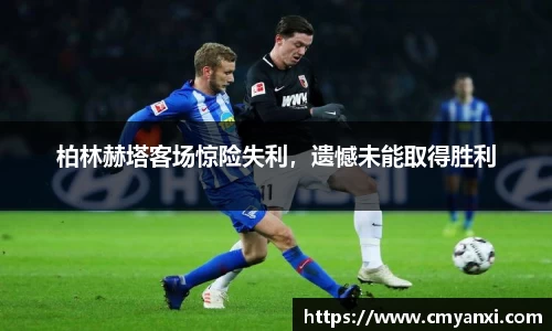 柏林赫塔客场惊险失利，遗憾未能取得胜利