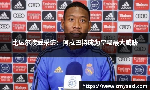 比达尔接受采访：阿拉巴将成为皇马最大威胁
