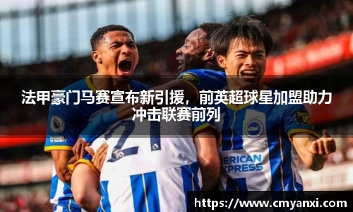 法甲豪门马赛宣布新引援，前英超球星加盟助力冲击联赛前列