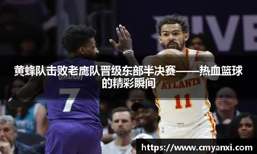 黄蜂队击败老鹰队晋级东部半决赛——热血篮球的精彩瞬间