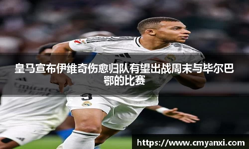 皇马宣布伊维奇伤愈归队有望出战周末与毕尔巴鄂的比赛