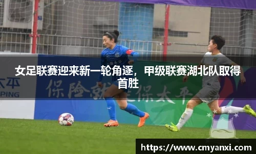 女足联赛迎来新一轮角逐，甲级联赛湖北队取得首胜
