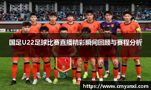 国足U22足球比赛直播精彩瞬间回顾与赛程分析