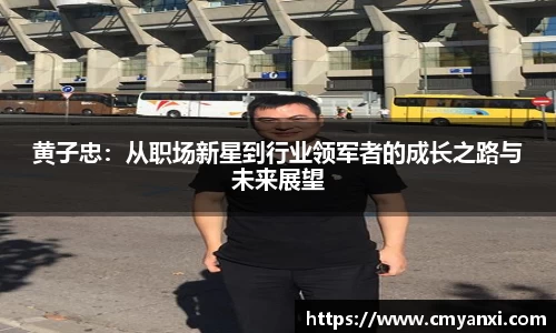 黄子忠：从职场新星到行业领军者的成长之路与未来展望