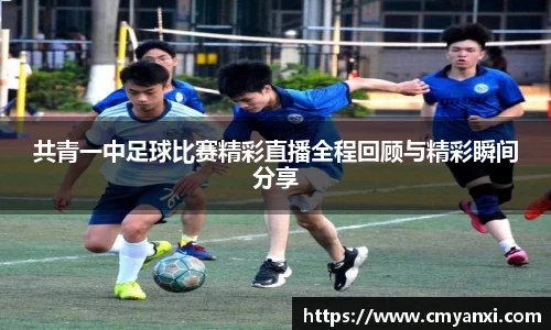 共青一中足球比赛精彩直播全程回顾与精彩瞬间分享
