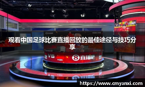 观看中国足球比赛直播回放的最佳途径与技巧分享