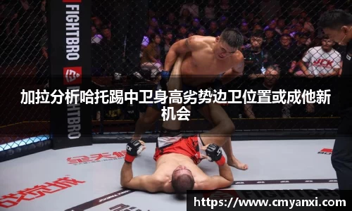 加拉分析哈托踢中卫身高劣势边卫位置或成他新机会