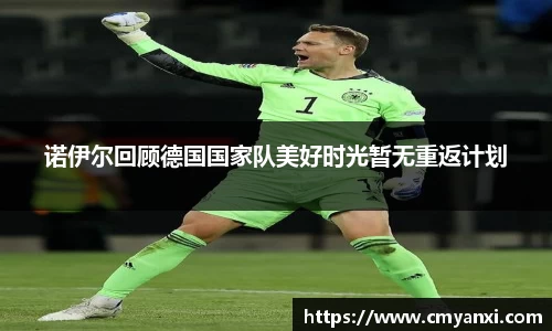 诺伊尔回顾德国国家队美好时光暂无重返计划