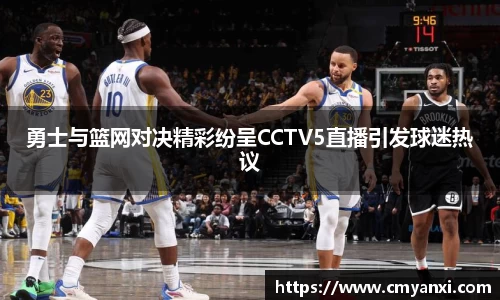 勇士与篮网对决精彩纷呈CCTV5直播引发球迷热议