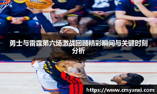 勇士与雷霆第六场激战回顾精彩瞬间与关键时刻分析