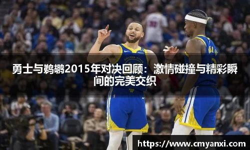 勇士与鹈鹕2015年对决回顾：激情碰撞与精彩瞬间的完美交织
