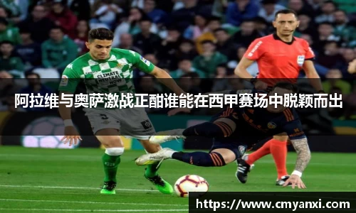 阿拉维与奥萨激战正酣谁能在西甲赛场中脱颖而出
