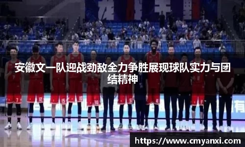 安徽文一队迎战劲敌全力争胜展现球队实力与团结精神
